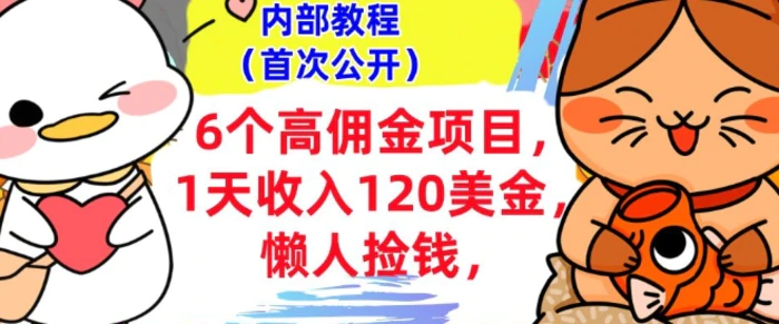 6个高佣金项目+0门槛，1天收入120美刀，懒人捡钱，内部教程-副业库