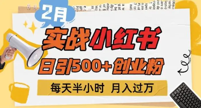2月实战小红书日引500+创业粉，每天半小时，新手小白轻松变现1w+-副业库