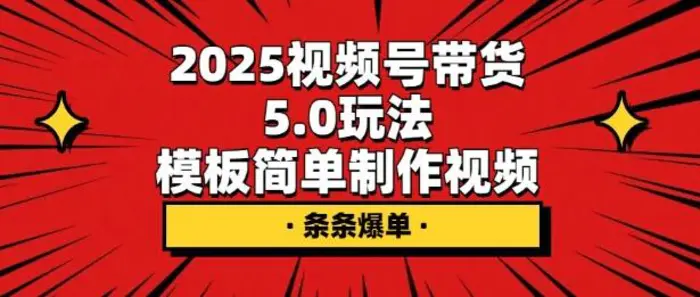 2025视频号带货5.0玩法，模板简单制作视频，条条爆单-副业库