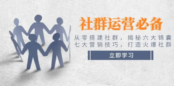 （14102期）社群运营必备！从零搭建社群，揭秘六大锦囊、七大营销技巧，打造火爆社群-副业库