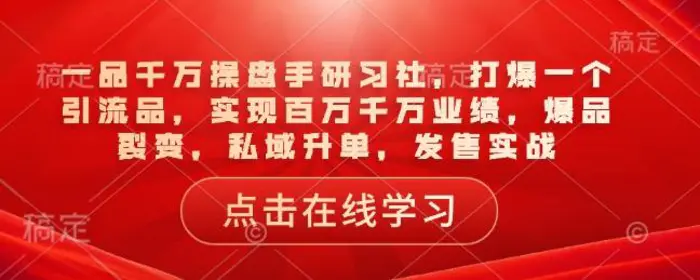 一品千万操盘手研习社，打爆一个引流品，实现百万千万业绩，爆品裂变，私域升单，发售实战-副业库