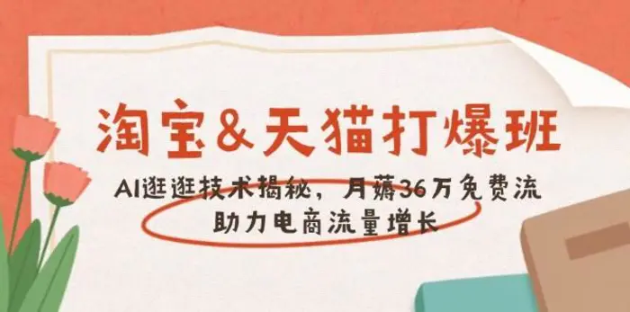 淘宝&天猫 打爆班，AI逛逛技术揭秘，月薅36万免费流，助力流量增长-副业库