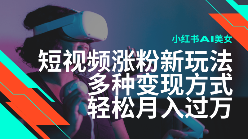 最新风口蓝海项目，小红书AI美女短视频涨粉玩法，多种变现方式轻松月入过万-副业库