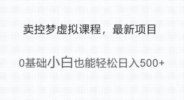最新小众项目，利用人们猎奇的心理卖控梦虚拟课程，0基础小白也能轻松日入多张-副业库