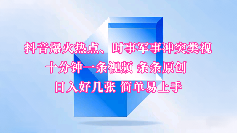 抖音爆火热点、时事军事冲突类视频 十分钟一条视频 条条原创 日入好几张 简单易上手-副业库