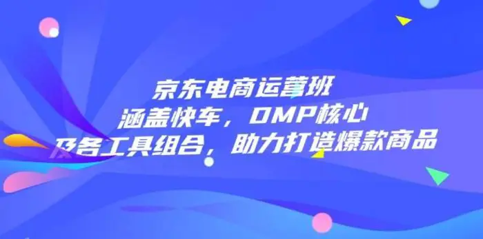 京东电商运营班：涵盖快车，DMP核心及各工具组合，助力打造爆款商品-副业库