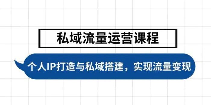 （14137期）私域流量运营课程，个人IP打造与私域搭建，助力学员实现流量变现-副业库