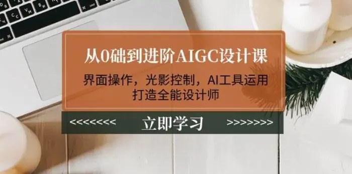 从0础到进阶AIGC设计课：界面操作，光影控制，AI工具运用，打造全能设计师-副业库