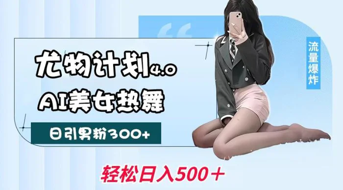 尤物计划4.0，AI美女热舞引爆流量，不限流不封号，轻松月入一万+-副业库