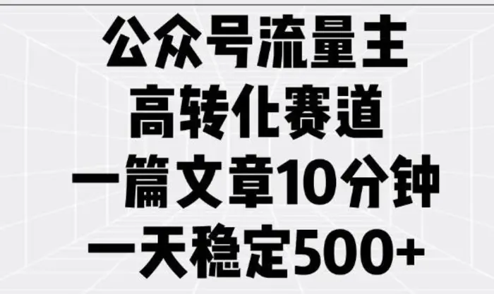 公众号流量主高转化赛道，一篇文章10分钟，一天稳定5张-副业库
