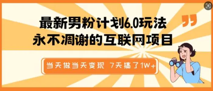 最新男粉计划6.0玩法，永不凋谢的互联网项目，当天做当天变现，视频包原创，7天搞了1个W-副业库