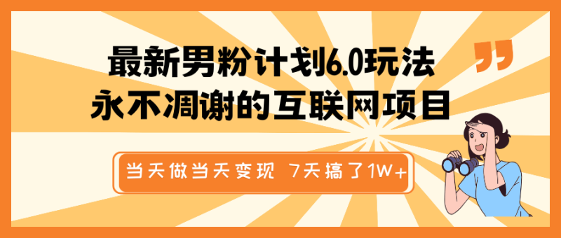 最新男粉计划6.0玩法，永不凋谢的互联网项目 当天做当天变现，视频包原创，7天搞了1W+-副业库