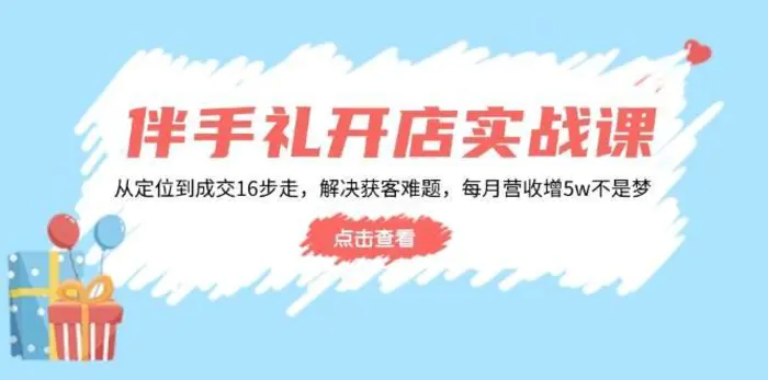 伴手礼开店实战课：从定位到成交16步走，解决获客难题，每月营收增5w+-副业库