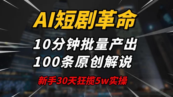 （14167期）AI短剧革命！10分钟批量产出100条原创解说，新手30天狂揽5w实操揭秘-副业库