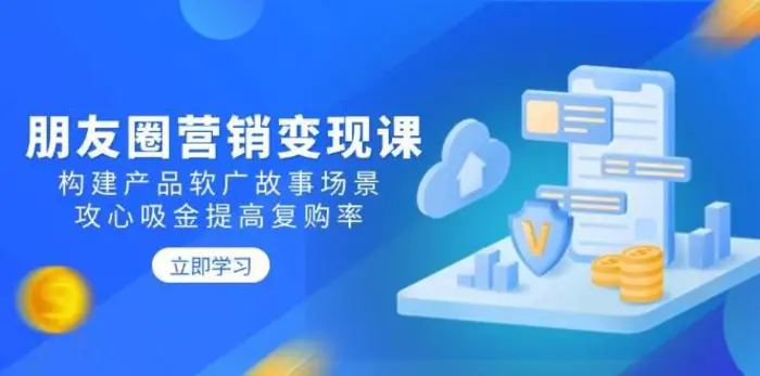 朋友圈营销变现课：构建产品软广故事场景，攻心吸金提高复购率-副业库