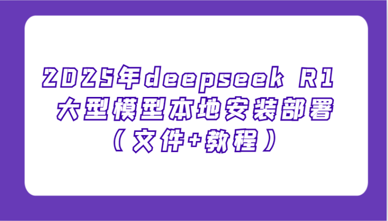 2025年deepseek R1 大型模型本地安装部署（文件+教程），新手也能快速上手！-副业库