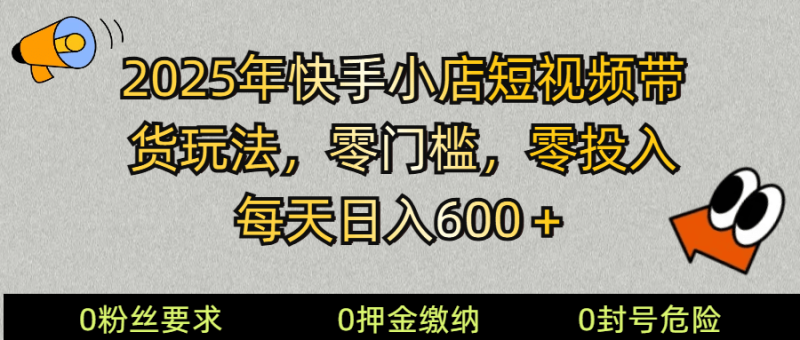 2025快手小店短视频带货模式，零投入，零门槛，每天日入600＋-副业库
