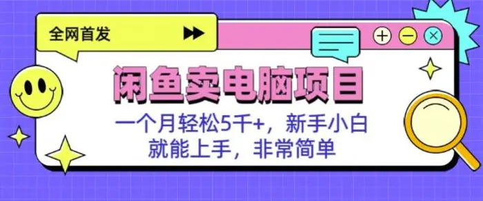 闲鱼卖电脑项目，月入5k，新手小白也能轻松上手-副业库