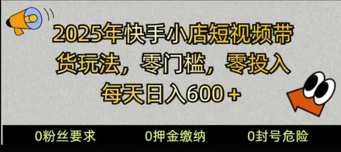 2025快手小店短视频带货模式，零投入，零门槛，每天日入多张-副业库