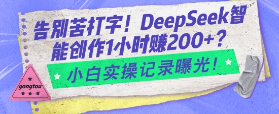 告别苦打字！DeepSeek智能创作1小时入2张？小白实操记录曝光-副业库