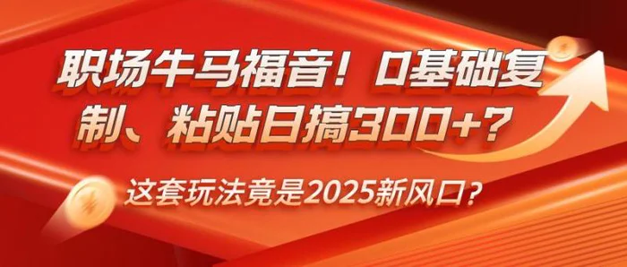 职场牛马福音！0基础复制、粘贴日搞300+？这套玩法竟是2025新风口？-副业库