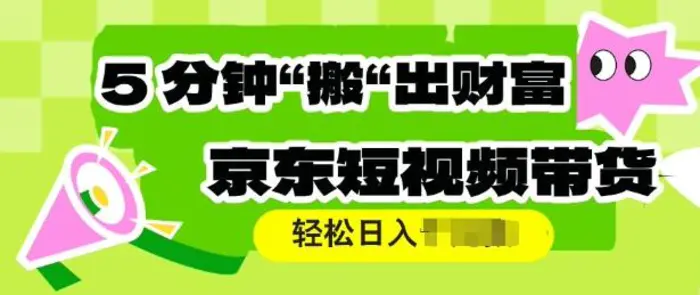 京东短视频带货，操作简单直接搬运，轻松日入多张-副业库