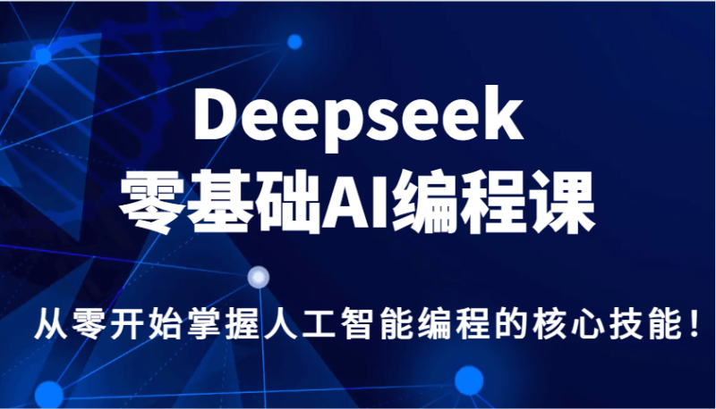 Deepseek零基础AI编程课，从零开始掌握人工智能编程的核心技能！-副业库