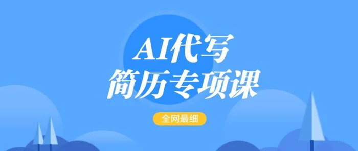 AI代写-简历专项课，全网最全面的最简单的简历修改教程，首月盈利5000+-副业库