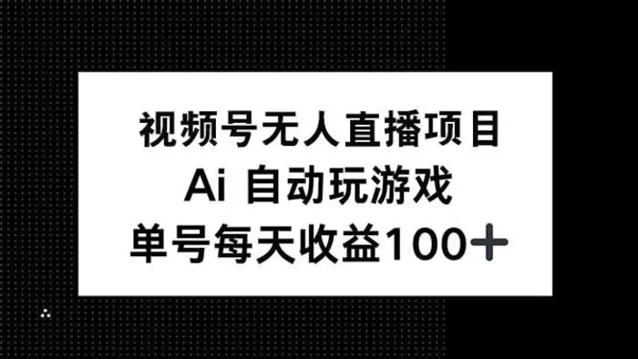 （14227期）视频号无人直播项目，AI自动玩游戏，每天收益150+-副业库