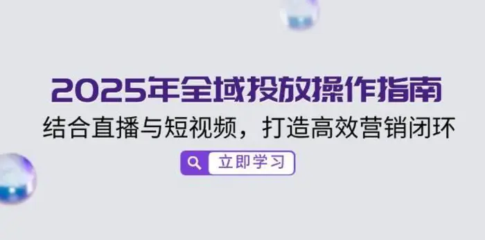 2025年全域投放操作指南，结合直播与短视频，打造高效营销闭环-副业库