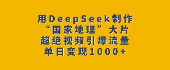用DeepSeek制作“国家地理”大片，超绝视频引爆流量，单日变现多张-副业库