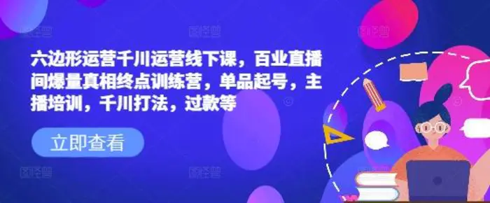 六边形运营千川运营线下课，百业直播间爆量真相终点训练营，单品起号，主播培训，千川打法，过款等-副业库