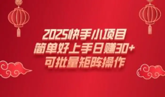 2025快手小项目，简单好上手日入30+，可批量矩阵操作-副业库