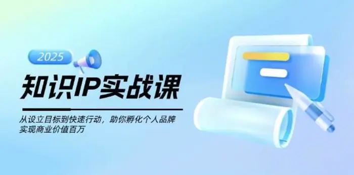 知识IP实战课，从设立目标到快速行动，助你孵化个人品牌，实现商业价值百万-副业库