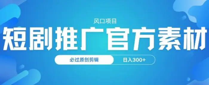 风口项目，短剧推广，官方资源，必过原创剪辑，日入3张-副业库