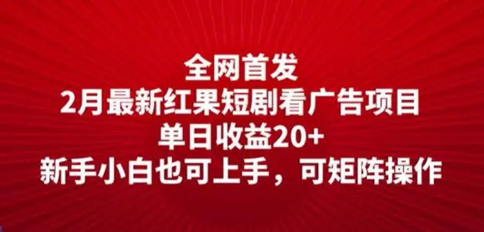 全网首发，2月最新红果短剧看广告项目，单日收益20+，新手小白也可上手，可矩阵操作-副业库