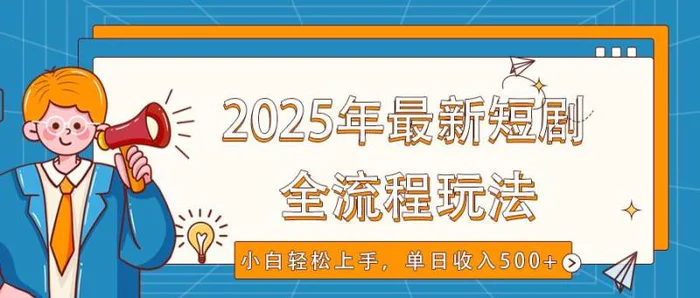 2025年最新短剧玩法，全流程实操，小白轻松上手，视频号抖音同步分发，单日收入500+-副业库