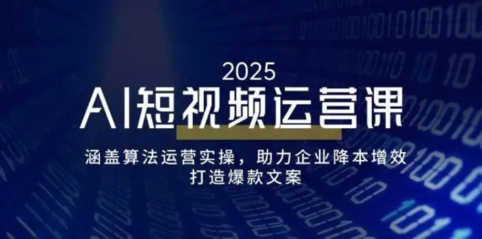 AI短视频运营课，涵盖算法运营实操，助力企业降本增效，打造爆款文案-副业库