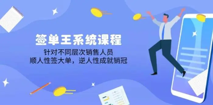 签单王系统课程，针对不同层次销售人员，顺人性签大单，逆人性成就销冠-副业库