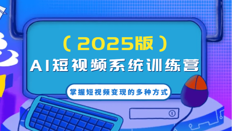 AI短视频系统训练营（2025版）掌握短视频变现的多种方式，结合AI技术提升创作效率！-副业库