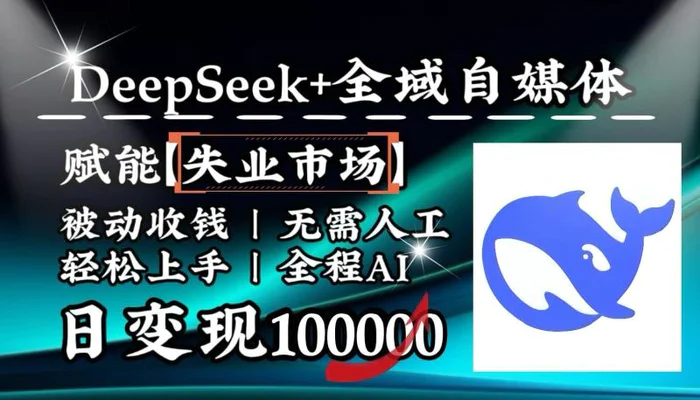 降维打击，DeepSeek+失业市场，全自动操作，结合人人刚需，单月利润轻松破100000＋-副业库