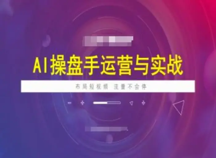 AI操盘手运营实战课程，布局短祝频，流量不会停-副业库