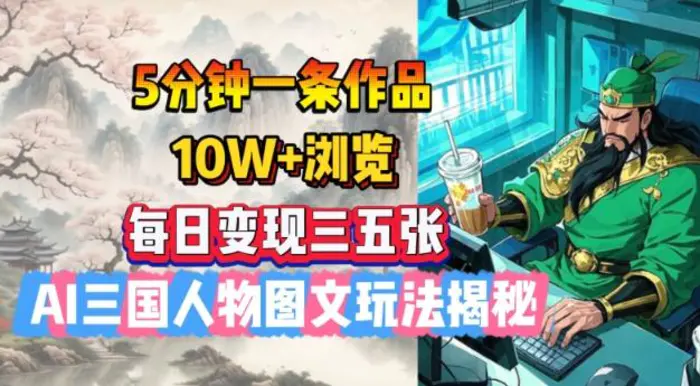 5分钟一条作品，10W+浏览，每日变现三五张，AI三国人物图文玩法揭秘-副业库