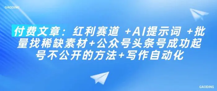 付费文章：红利赛道 +AI提示词 +批量找稀缺素材+公众号头条号成功起号不公开的方法+写作自动化-副业库
