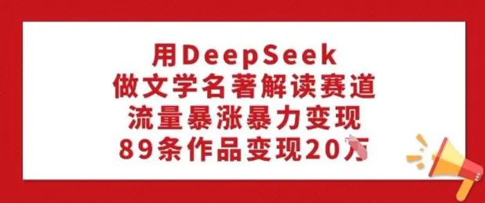 用DeepSeek做文学名著解读赛道，流量暴涨暴力变现，89条作品变现20W-副业库