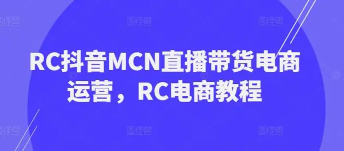 RC抖音MCN直播带货电商运营，RC电商教程-副业库