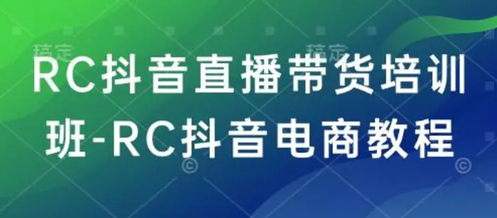 RC抖音直播带货培训班-RC抖音电商教程-副业库