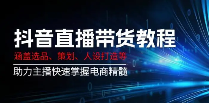 （14345期）抖音直播带货教程：涵盖选品、策划、人设打造等,助力主播快速掌握电商精髓-副业库