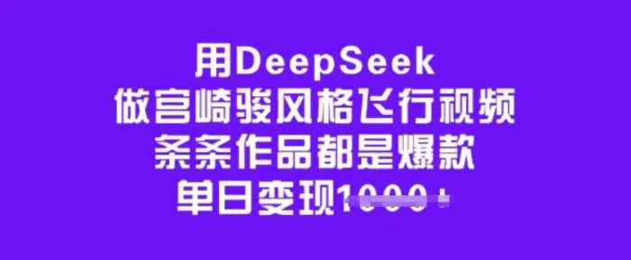 用DeepSeek做宫崎骏风格飞行视频，条条作品都是爆款，单日变现多张-副业库