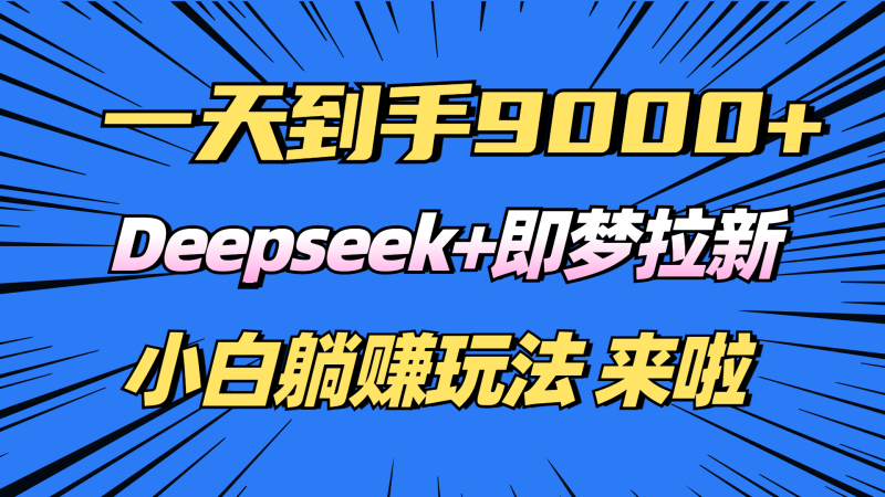 （14371期）日入9000+！Deepseek+即梦拉新，新手躺赚攻略来啦！-副业库